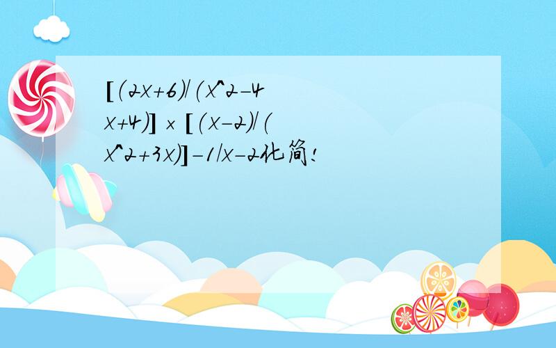 [（2x+6）/(x^2-4x+4)]×[(x-2)/(x^2+3x)]-1/x-2化简!