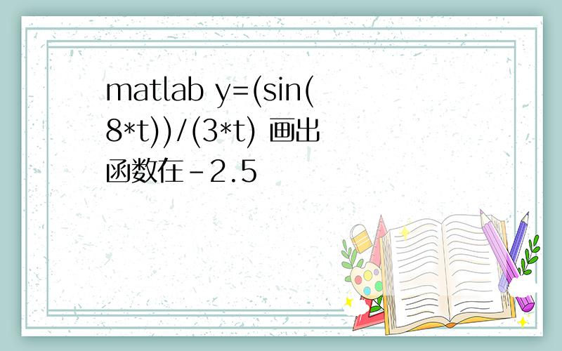 matlab y=(sin(8*t))/(3*t) 画出函数在-2.5