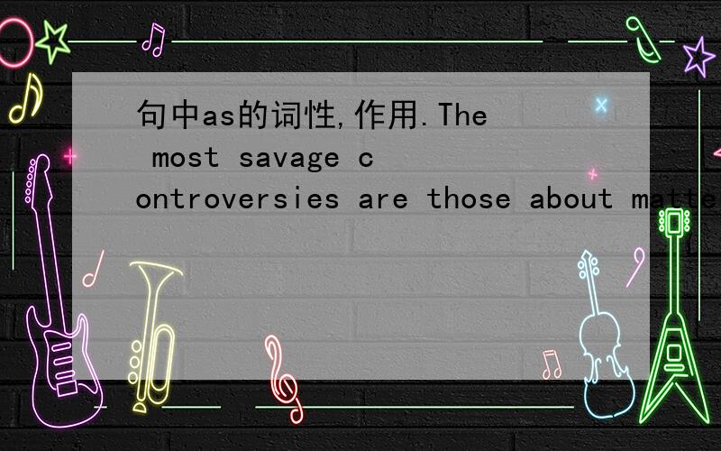 句中as的词性,作用.The most savage controversies are those about matters as to which there is no good evidence either way.