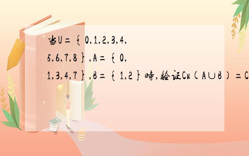 当U={0,1,2,3,4,5,6,7,8},A={0,1,3,4,7},B={1,2}时,验证Cu(A∪B)=CuA∩CuB和Cu(A∩B）=CuA∪CuB要有详细过程,谢谢大家