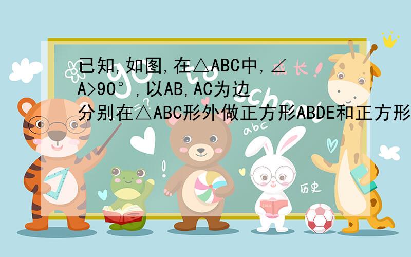 已知,如图,在△ABC中,∠A>90°,以AB,AC为边分别在△ABC形外做正方形ABDE和正方形ACFG,EB,BC,CG,GE