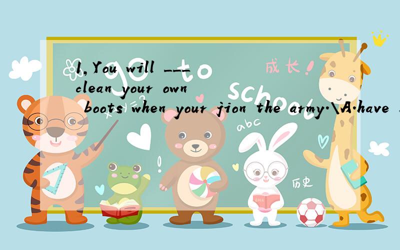 1,You will ___clean your own boots when your jion the army.\A.have B,have to C,must2Another important difference is ___the students in Taiwan have many school.A,THAT B,WHO C,WHEN5They claim that this engine is _____ the previous one.A,twice as powerf