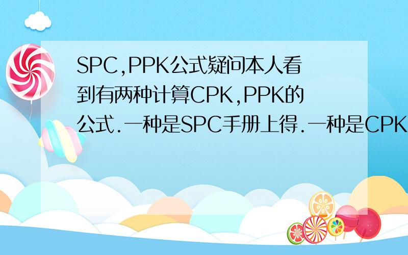 SPC,PPK公式疑问本人看到有两种计算CPK,PPK的公式.一种是SPC手册上得.一种是CPK=（1-ca）*CP请问这两种方法有区别吗?为什么会有两种方法?（也就是说部是手册上得另外一种用在什么情况下?）