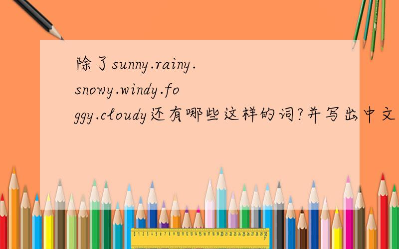除了sunny.rainy.snowy.windy.foggy.cloudy还有哪些这样的词?并写出中文