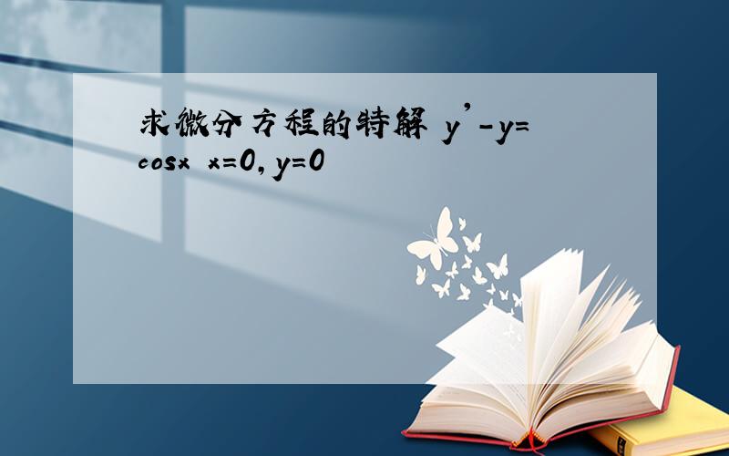 求微分方程的特解 y'-y=cosx x=0,y=0