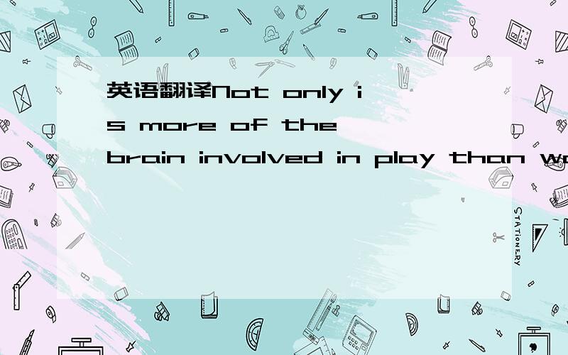 英语翻译Not only is more of the brain involved in play than was suspected,but it also seems to activate higher cognitive processes.