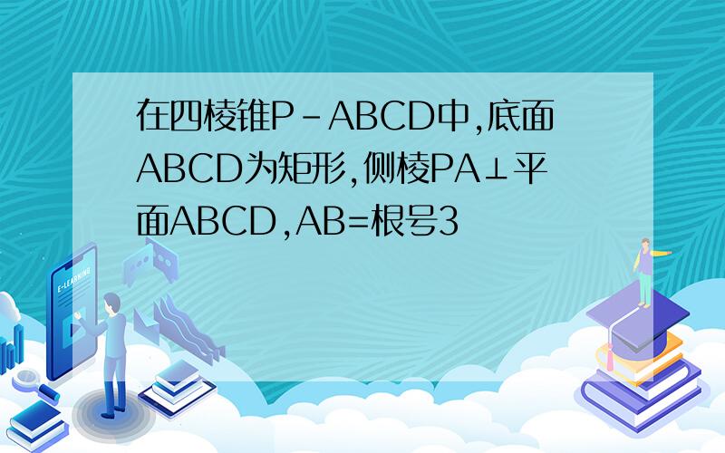在四棱锥P-ABCD中,底面ABCD为矩形,侧棱PA⊥平面ABCD,AB=根号3