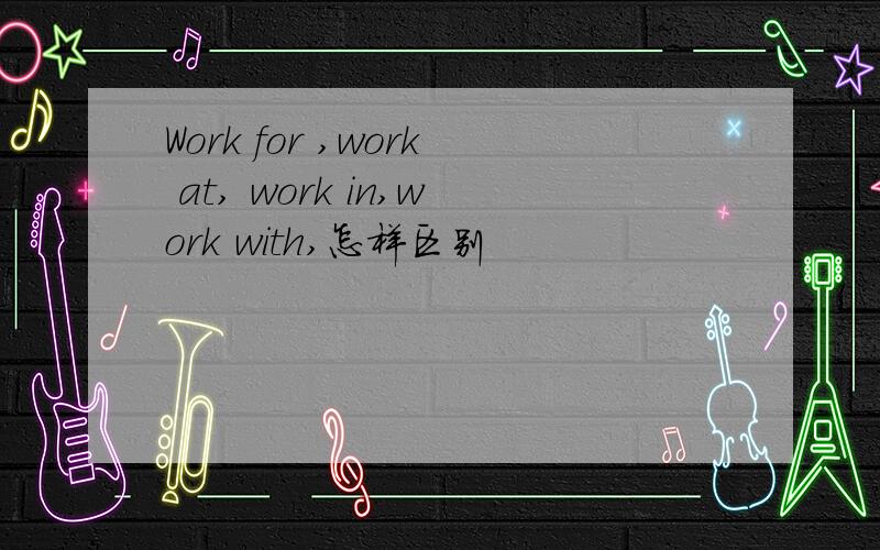 Work for ,work at, work in,work with,怎样区别