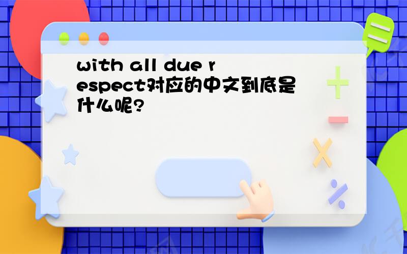with all due respect对应的中文到底是什么呢?