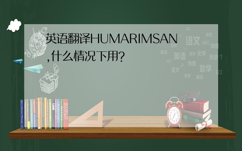 英语翻译HUMARIMSAN,什么情况下用?