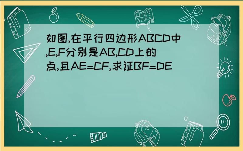 如图,在平行四边形ABCD中,E,F分别是AB,CD上的点,且AE=CF,求证BF=DE