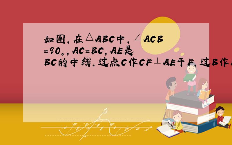 如图,在△ABC中,∠ACB=90°,AC=BC,AE是BC的中线,过点C作CF⊥AE于F,过B作BD⊥CB交CF的延长线于点D.（1）求证：AE=CD（2）若BD=5cm,求AC的长.