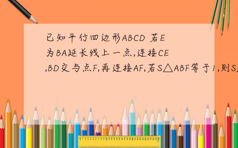 已知平行四边形ABCD 若E为BA延长线上一点,连接CE,BD交与点F,再连接AF,若S△ABF等于1,则S△DEF的大小为多
