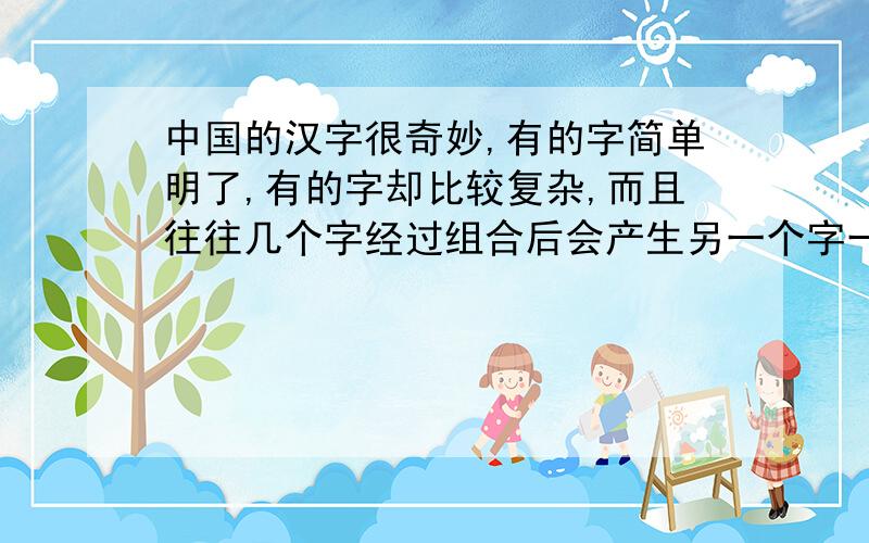 中国的汉字很奇妙,有的字简单明了,有的字却比较复杂,而且往往几个字经过组合后会产生另一个字一个字中说不定有其他字.比如“申”字,里面就有24个汉字请至少写10个.