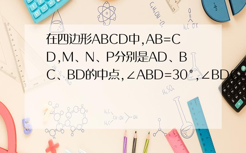 在四边形ABCD中,AB=CD,M、N、P分别是AD、BC、BD的中点,∠ABD=30°,∠BDC=70°,则∠MNP=