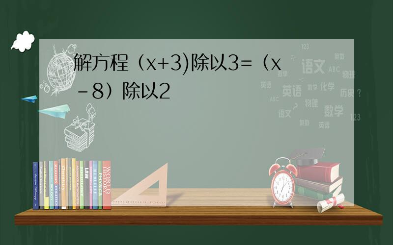 解方程（x+3)除以3=（x-8）除以2