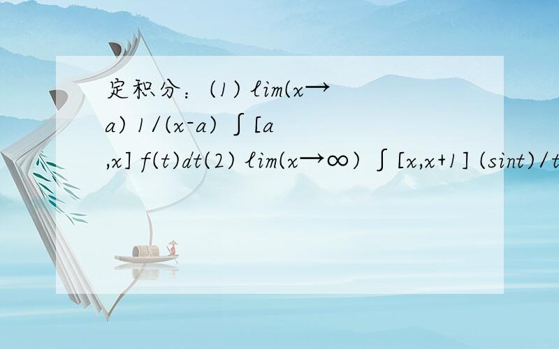 定积分：(1) lim(x→a) 1/(x-a) ∫[a,x] f(t)dt(2) lim(x→∞) ∫[x,x+1] (sint)/t dt