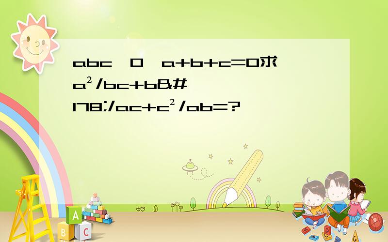 abc≠0,a+b+c=0求a²/bc+b²/ac+c²/ab=?