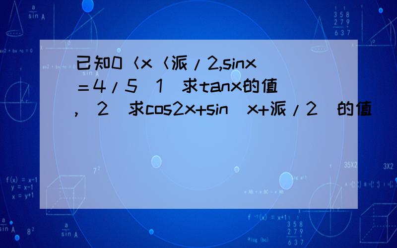 已知0＜x＜派/2,sinx＝4/5（1）求tanx的值,（2）求cos2x+sin（x+派/2）的值