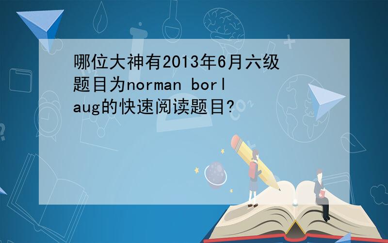哪位大神有2013年6月六级题目为norman borlaug的快速阅读题目?