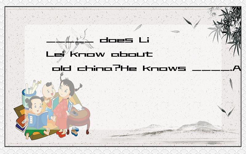 _____ does Li Lei know about old china?He knows ____.A How many;a lot B How nuch;a lotC How many;lots of D How much;a lot of