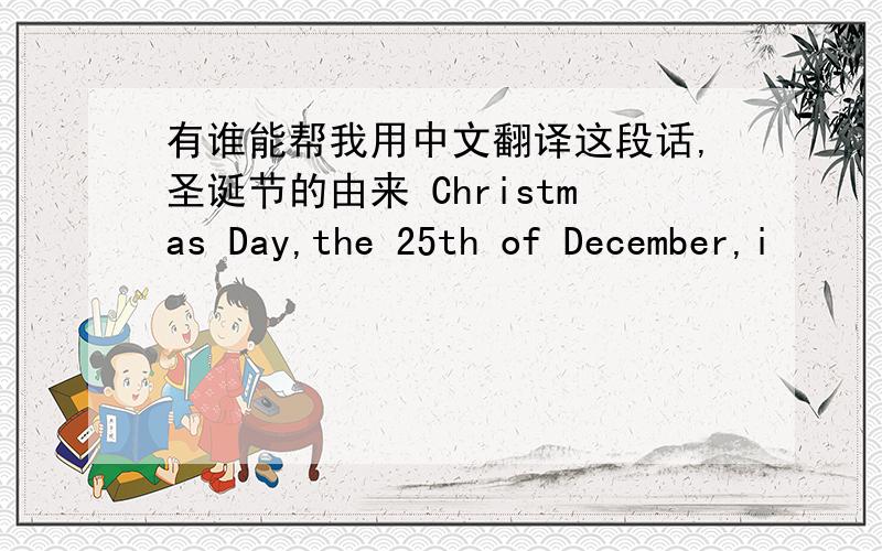 有谁能帮我用中文翻译这段话,圣诞节的由来 Christmas Day,the 25th of December,i