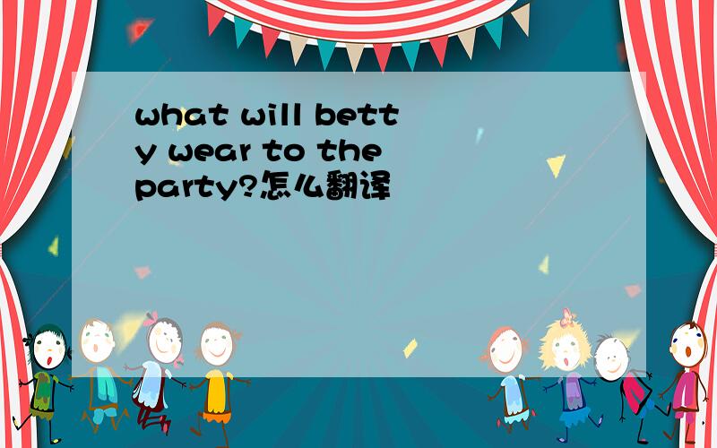 what will betty wear to the party?怎么翻译
