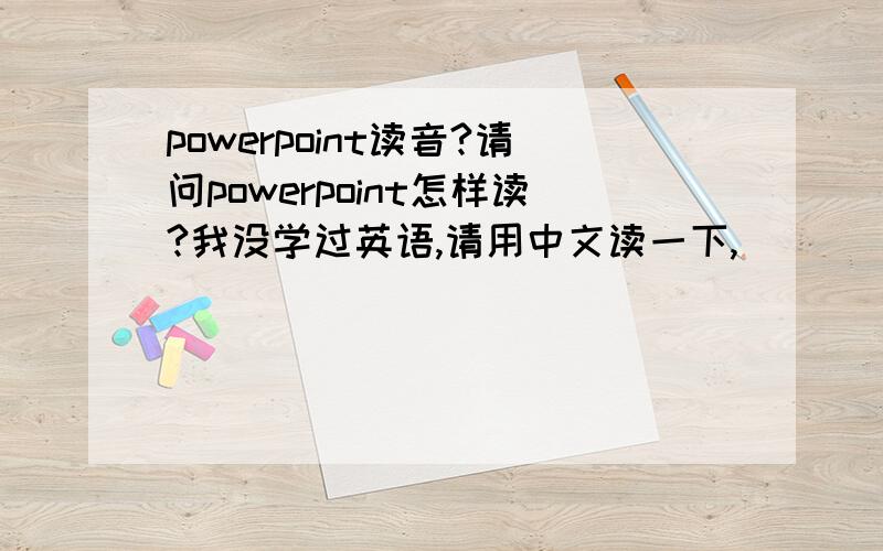 powerpoint读音?请问powerpoint怎样读?我没学过英语,请用中文读一下,