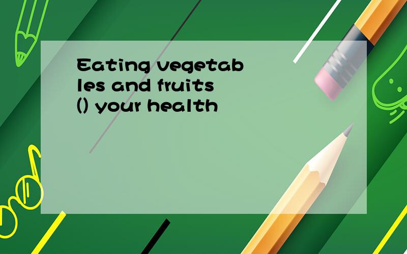 Eating vegetables and fruits() your health