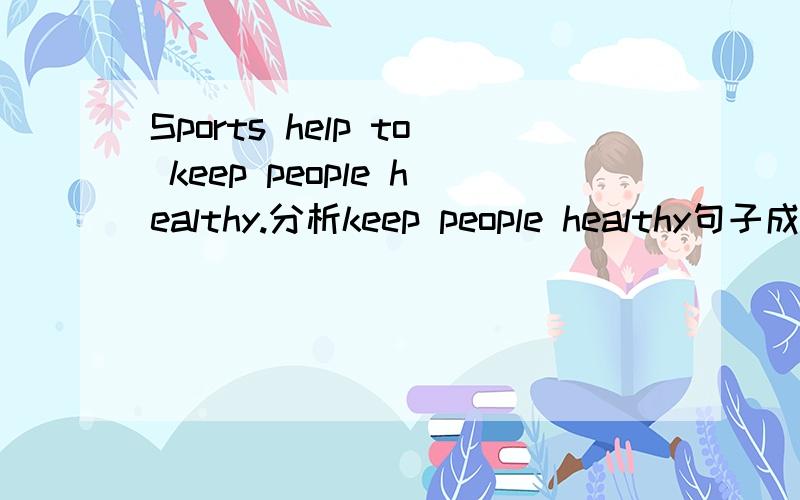 Sports help to keep people healthy.分析keep people healthy句子成分