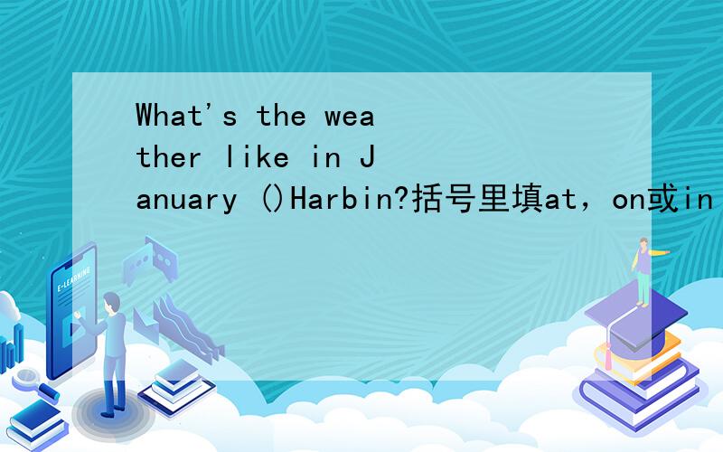 What's the weather like in January ()Harbin?括号里填at，on或in