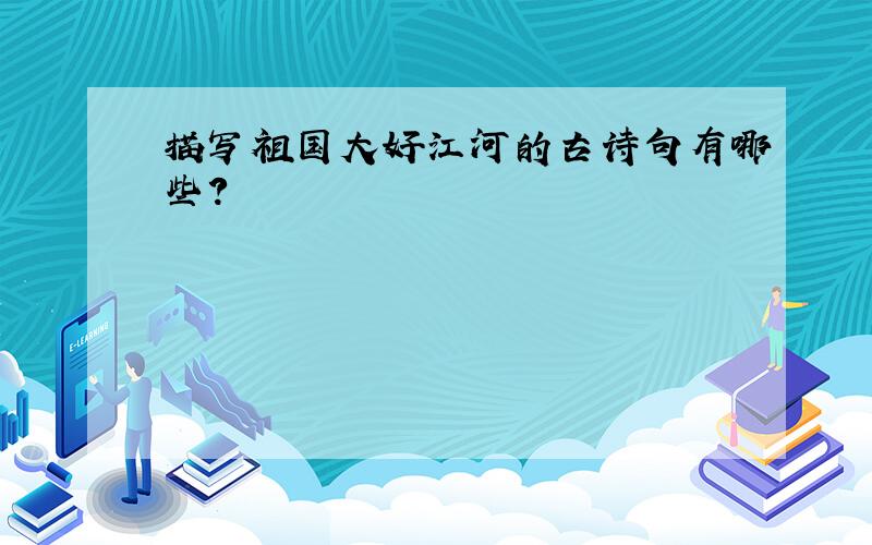 描写祖国大好江河的古诗句有哪些?