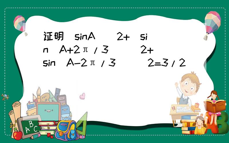 证明(sinA)^2+[sin(A+2π/3)]^2+[sin(A-2π/3)]^2=3/2