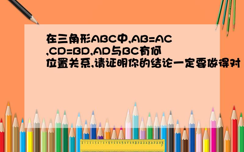 在三角形ABC中,AB=AC,CD=BD,AD与BC有何位置关系,请证明你的结论一定要做得对