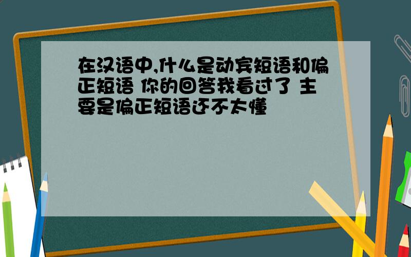 在汉语中,什么是动宾短语和偏正短语 你的回答我看过了 主要是偏正短语还不太懂
