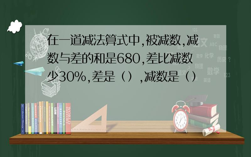 在一道减法算式中,被减数,减数与差的和是680,差比减数少30％,差是（）,减数是（）
