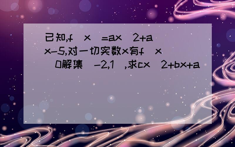 已知,f(x)=ax^2+ax-5,对一切实数x有f(x)0解集(-2,1),求cx^2+bx+a