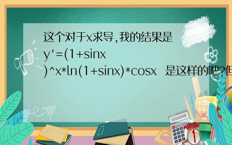 这个对于x求导,我的结果是 y'=(1+sinx)^x*ln(1+sinx)*cosx  是这样的吧?但是结果在x=π/2时,y'不应该是0么?这个函数导数到底是多少……?