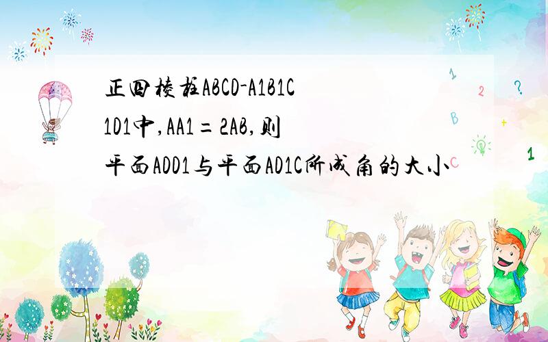 正四棱柱ABCD-A1B1C1D1中,AA1=2AB,则平面ADD1与平面AD1C所成角的大小