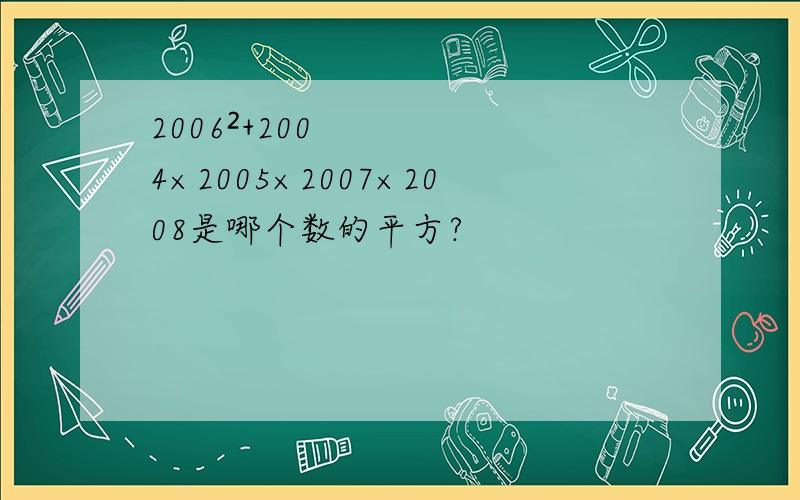 2006²+2004×2005×2007×2008是哪个数的平方?