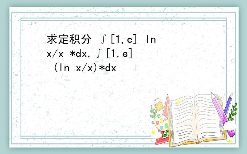 求定积分 ∫[1,e] lnx/x *dx,∫[1,e] (ln x/x)*dx
