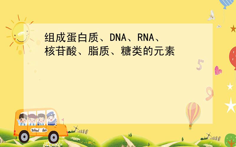 组成蛋白质、DNA、RNA、核苷酸、脂质、糖类的元素