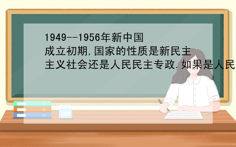 1949--1956年新中国成立初期,国家的性质是新民主主义社会还是人民民主专政.如果是人民民主专政,那新民主主义即人民民主主义又是什么!