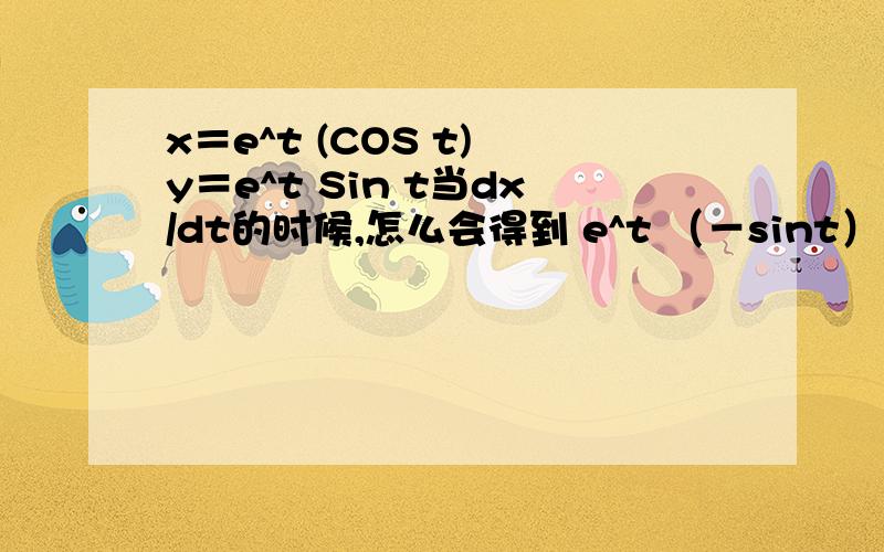 x＝e^t (COS t) y＝e^t Sin t当dx/dt的时候,怎么会得到 e^t （－sint）＋e^t (cost)当dy/dt的时候,怎么会得到e^t (cos t)＋sin t (e^t )具体请见第28页,第7题的 b(ii)