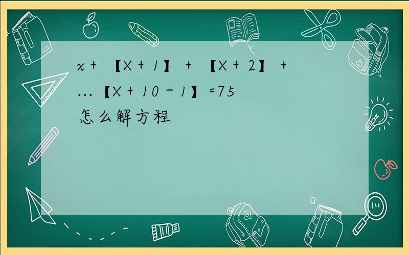 x＋【X＋1】＋【X＋2】＋...【X＋10－1】=75怎么解方程