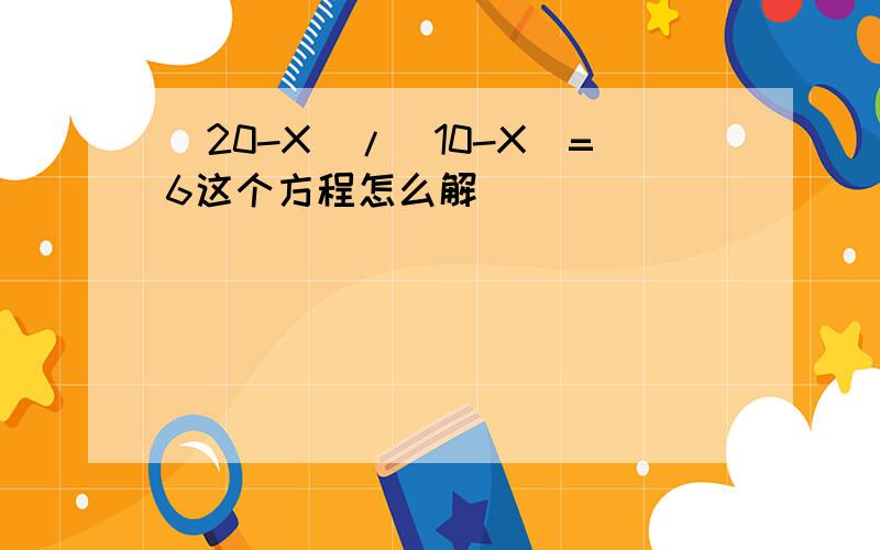 (20-X)/(10-X)=6这个方程怎么解