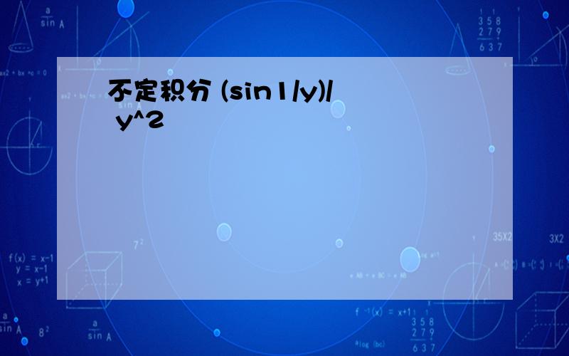不定积分 (sin1/y)/ y^2