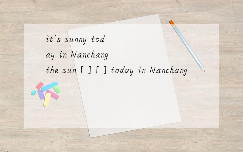 it's sunny today in Nanchangthe sun [ ] [ ] today in Nanchang