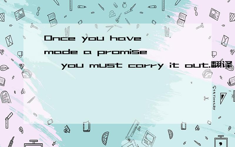 Once you have made a promise ,you must carry it out.翻译