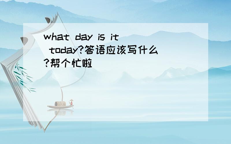 what day is it today?答语应该写什么?帮个忙啦